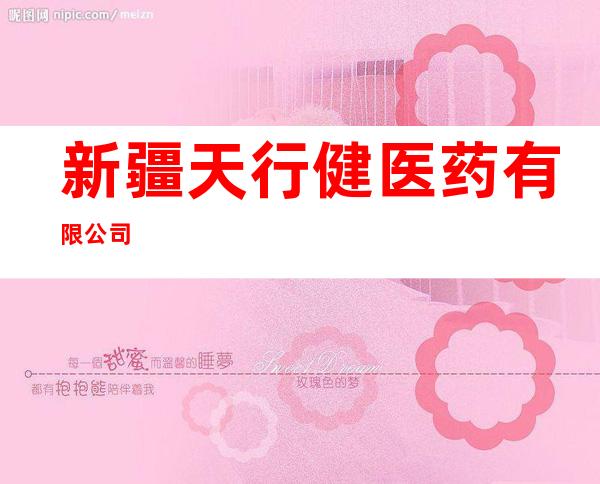 新疆天行健医药有限公司